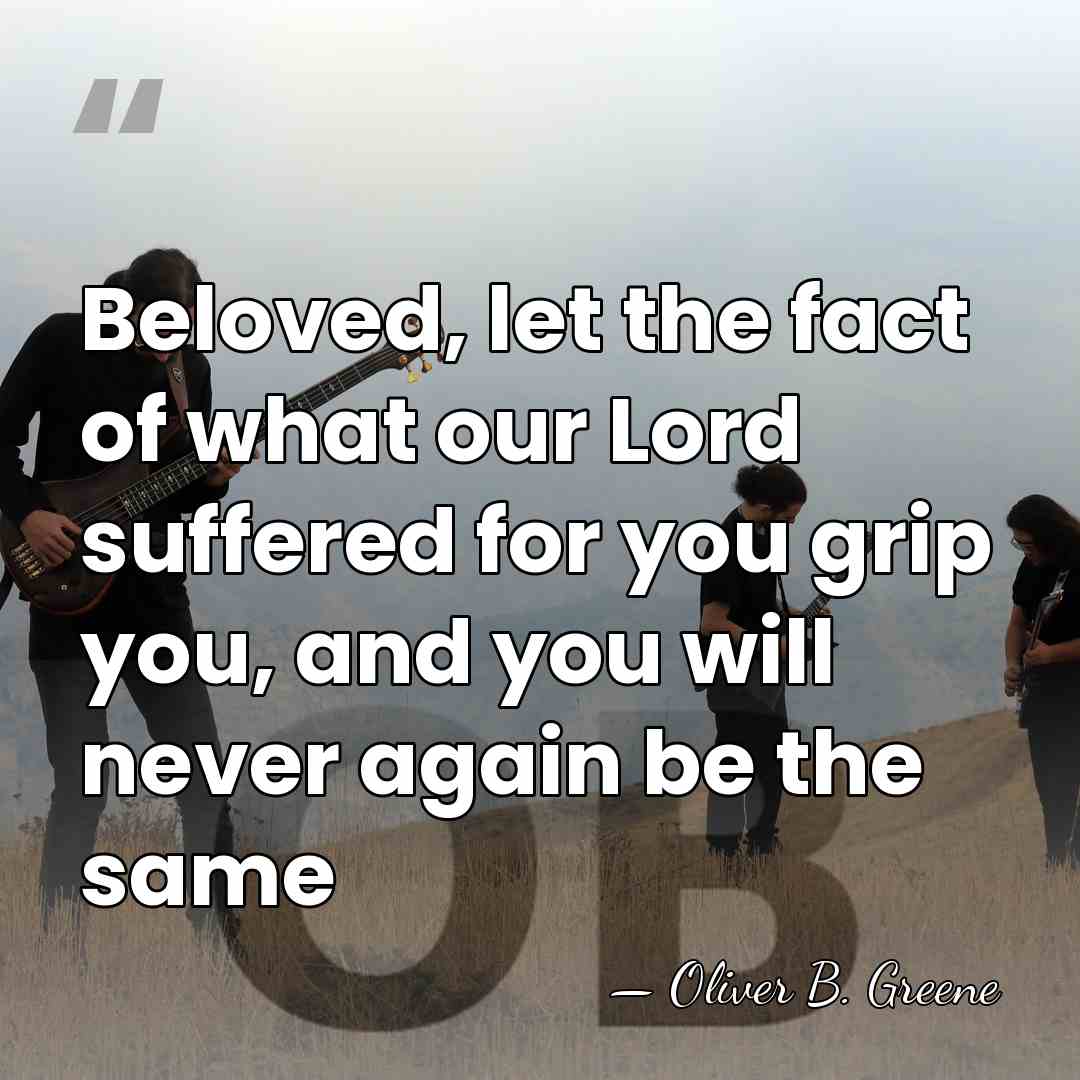 Beloved, let the fact of what our Lord suffered for you grip&hellip; - Oliver B. Greene