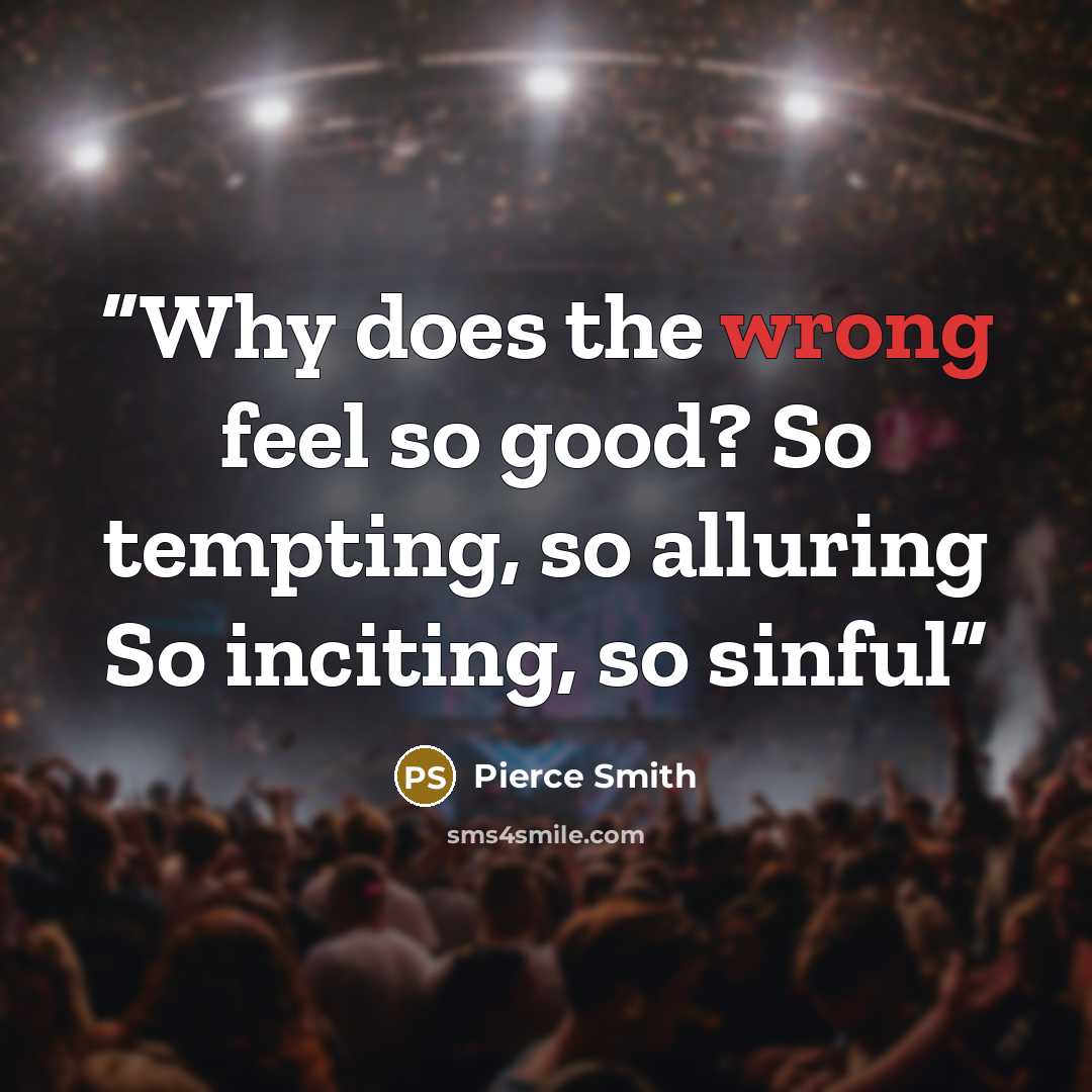 “Why does the wrong feel so good? So tempting, so alluring So inciting, so sinful” quote by Pierce Smith