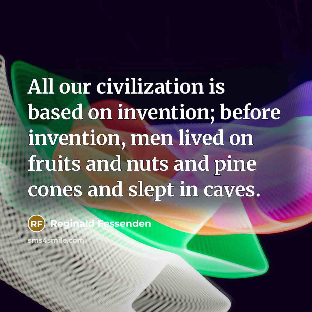 “All our civilization is based on invention; before invention, men…” quote by Reginald Fessenden