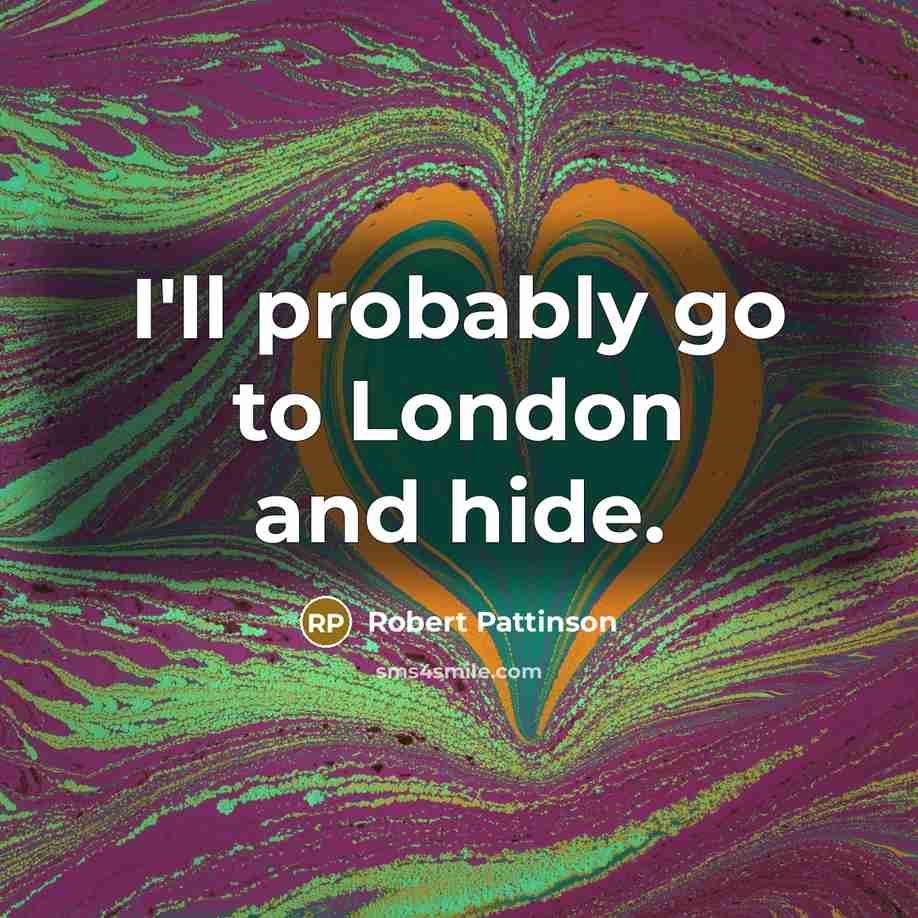 “I'll probably go to London and hide.…” quote by Robert Pattinson