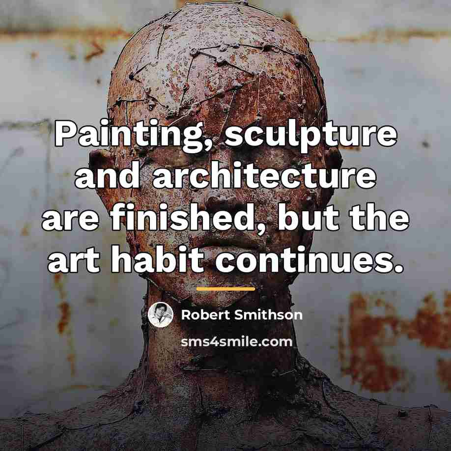 “Painting, sculpture and architecture are finished, but the art habit…” quote by Robert Smithson