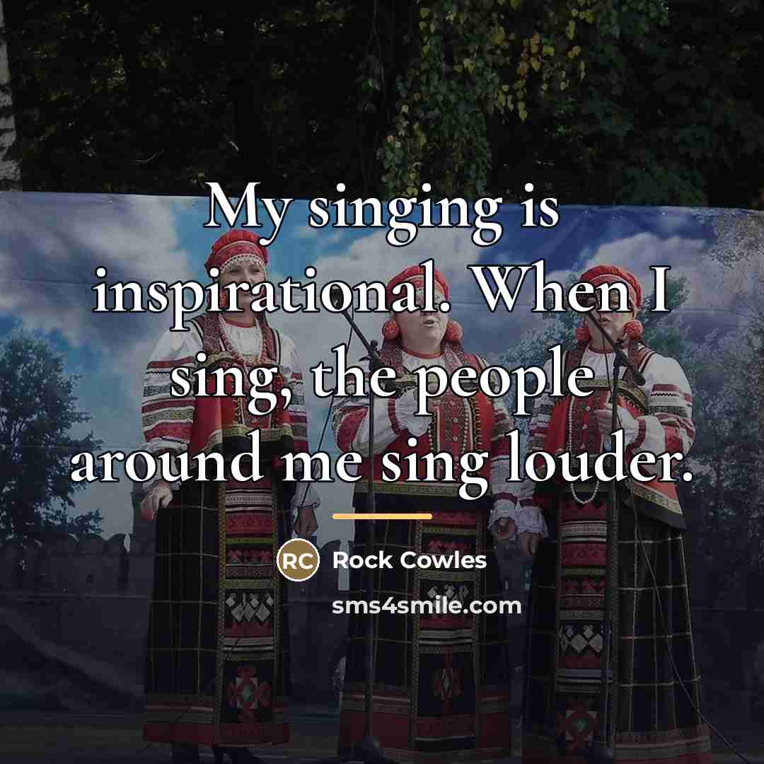 “My singing is inspirational. When I sing, the people around…” quote by Rock Cowles