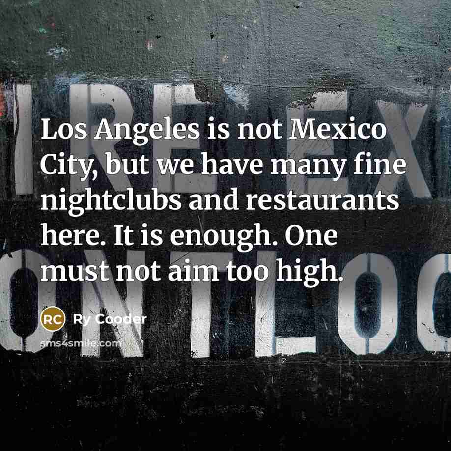 “Los Angeles is not Mexico City, but we have many…” quote by Ry Cooder