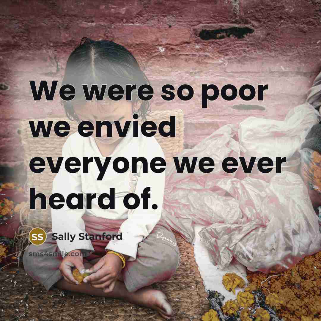 “We were so poor we envied everyone we ever heard…” quote by Sally Stanford
