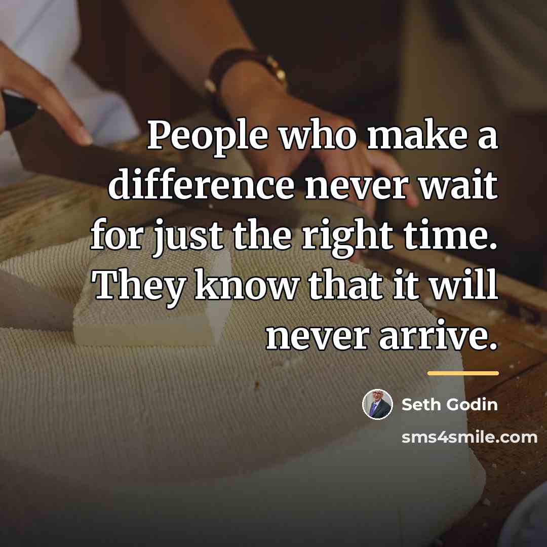“People who make a difference never wait for just the…” quote by Seth Godin