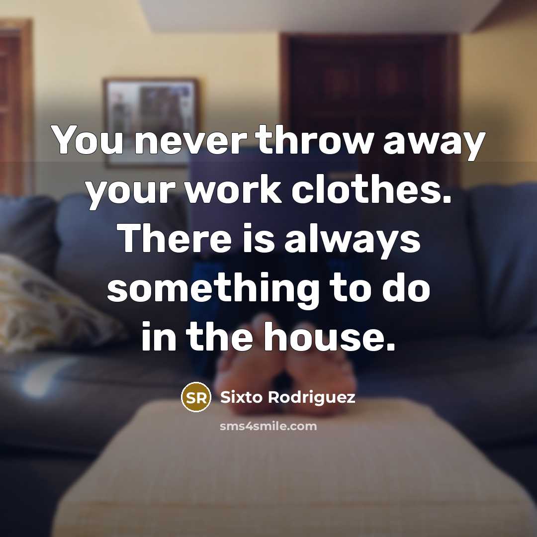“You never throw away your work clothes. There is always…” quote by Sixto Rodriguez
