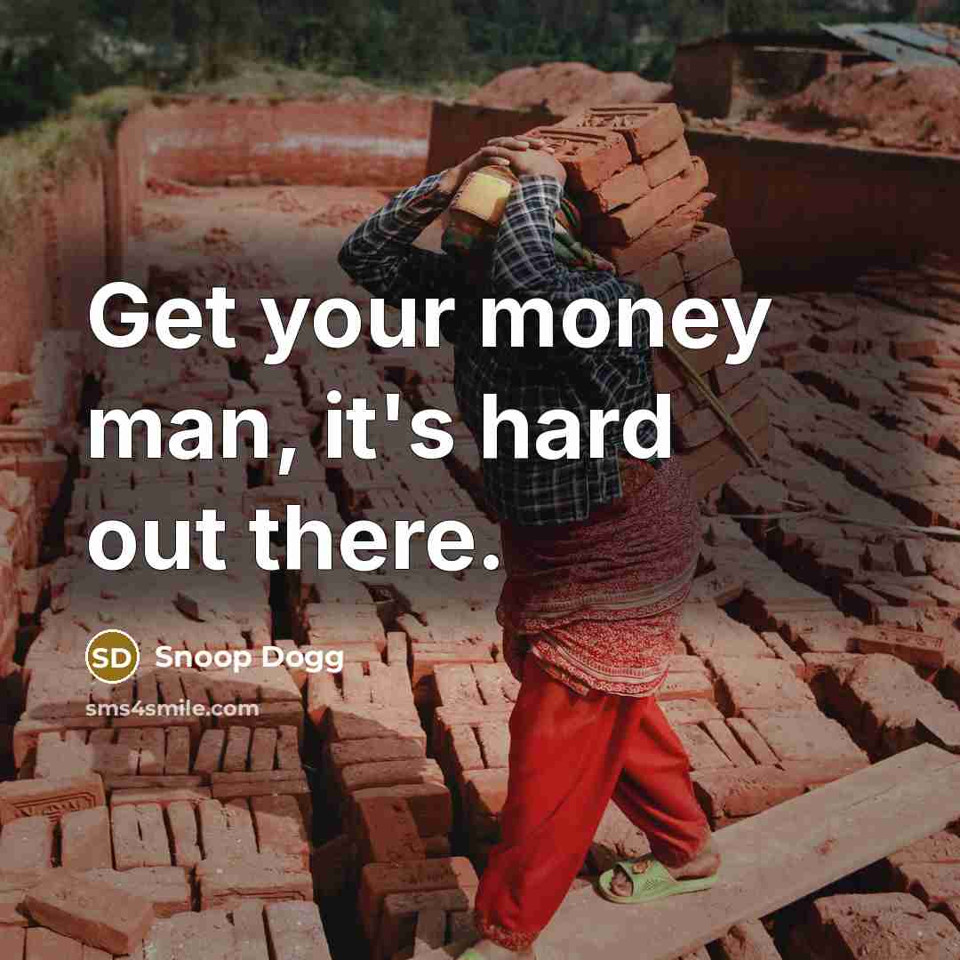 “Get your money man, it's hard out there.” quote by Snoop Dogg