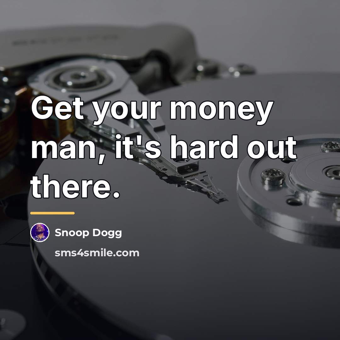 “Get your money man, it's hard out there.…” quote by Snoop Dogg