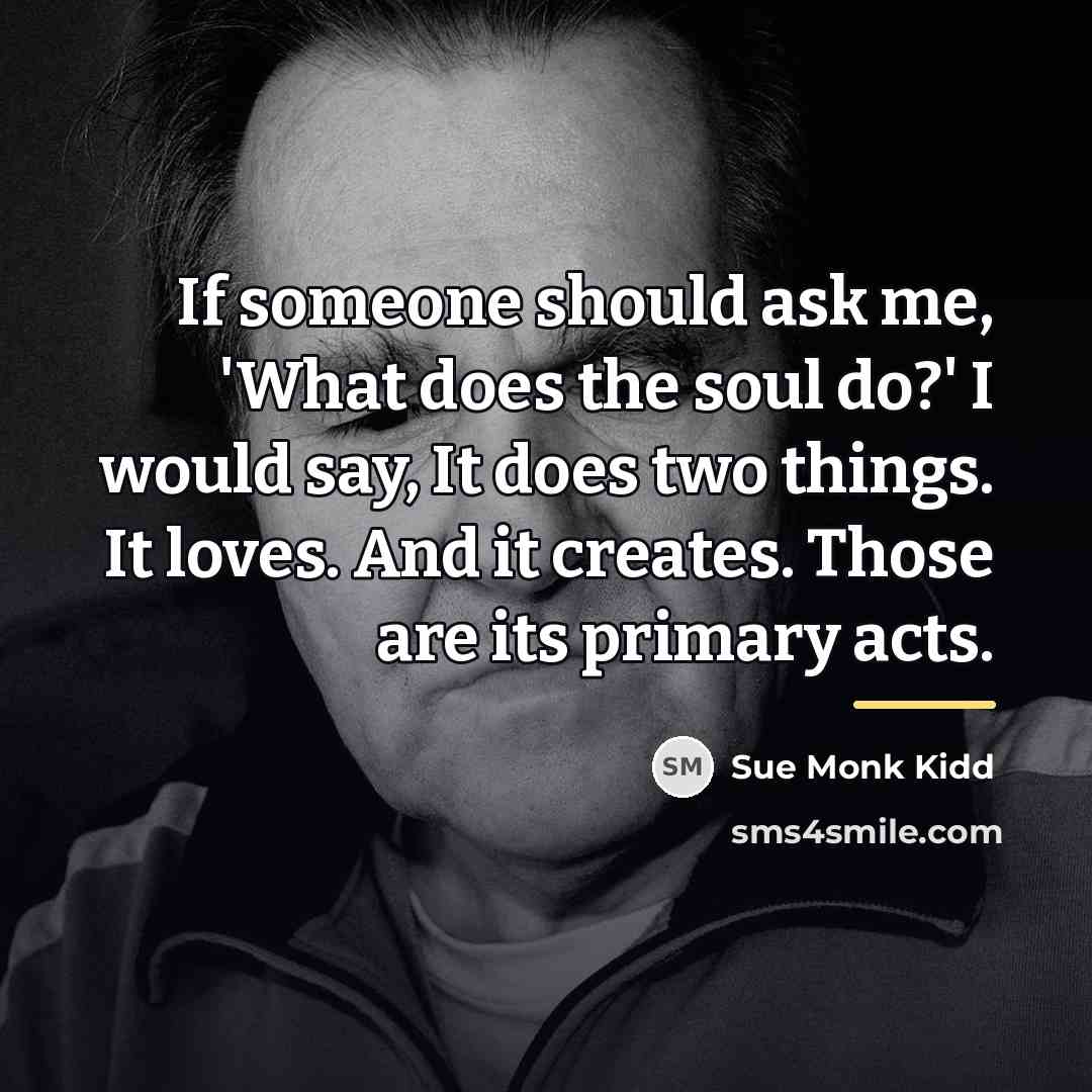 “If someone should ask me, 'What does the soul do?'…” quote by Sue Monk Kidd