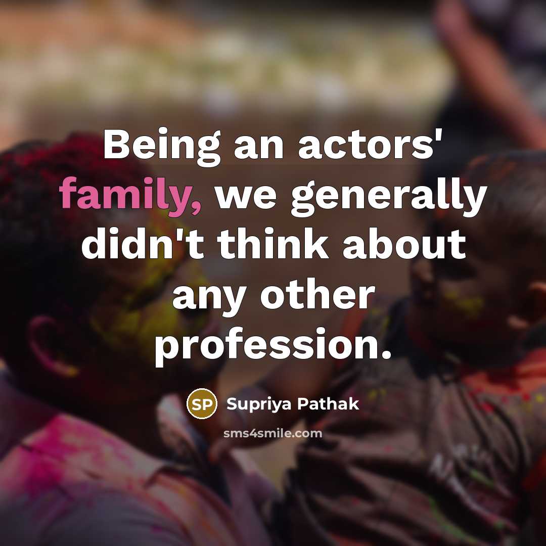 “Being an actors' family, we generally didn't think about any…” quote by Supriya Pathak