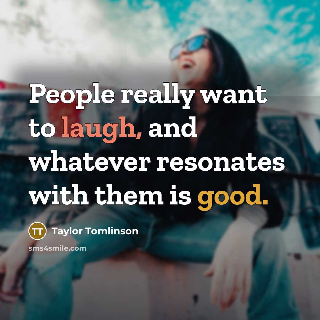 “People really want to laugh, and whatever resonates with them is good.” quote by Taylor Tomlinson