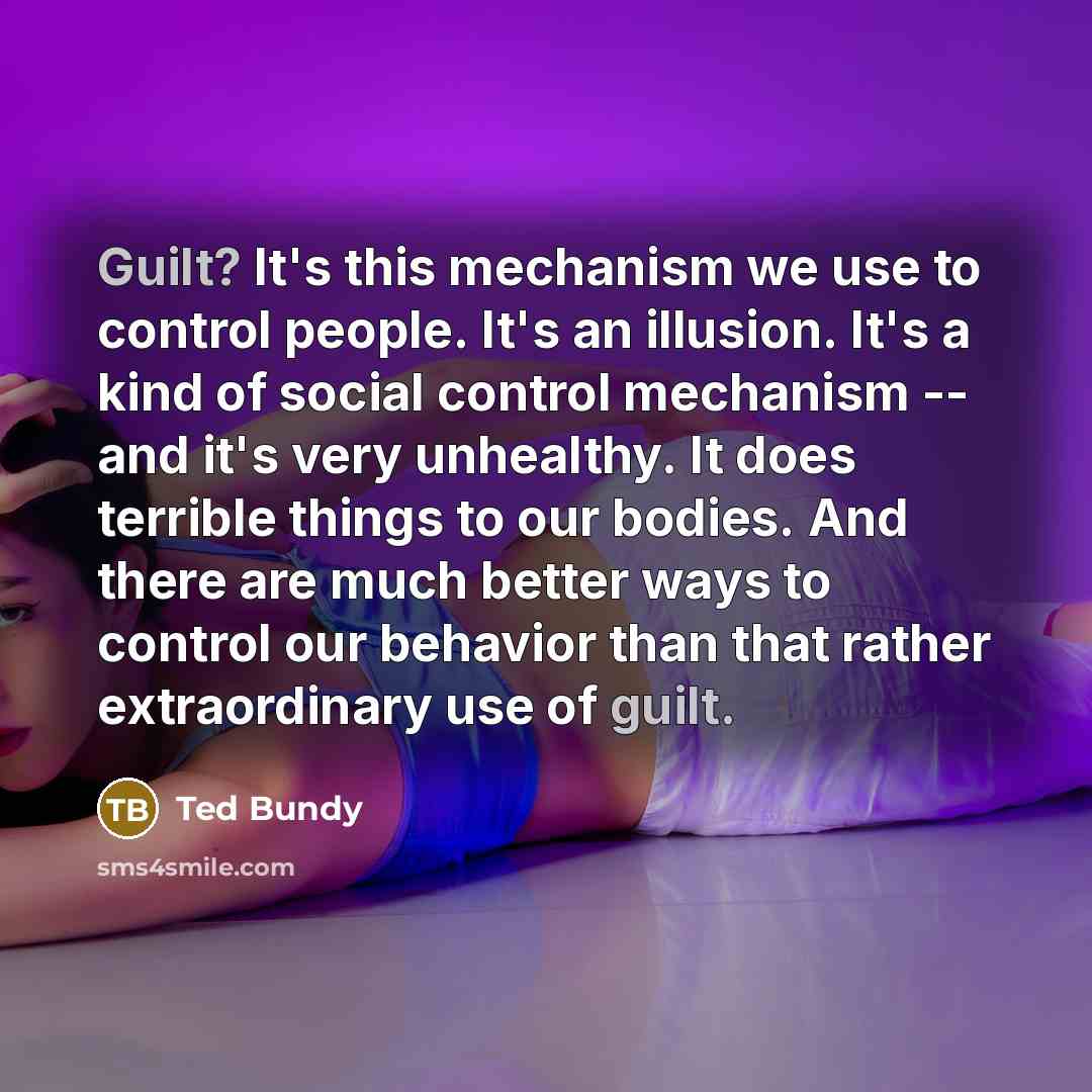 “Guilt? It's this mechanism we use to control people. It's…” quote by Ted Bundy