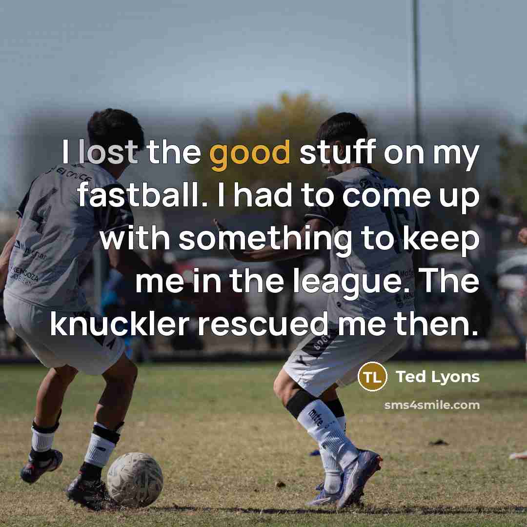“I lost the good stuff on my fastball. I had to come up with something to keep me in the league. The knuckler rescued me then.” quote by Ted Lyons