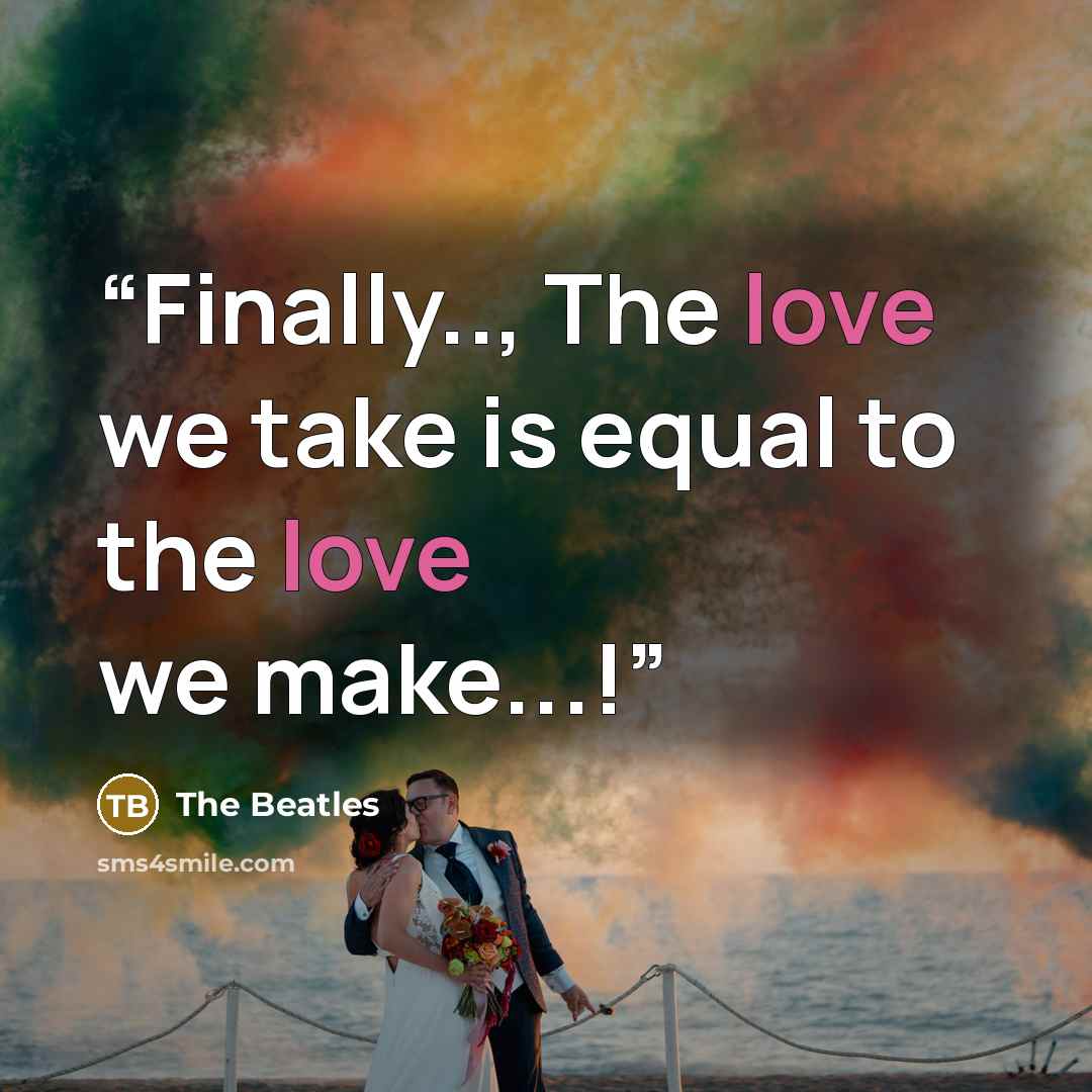 “Finally.., The love we take is equal to the love we make...!” quote by The Beatles