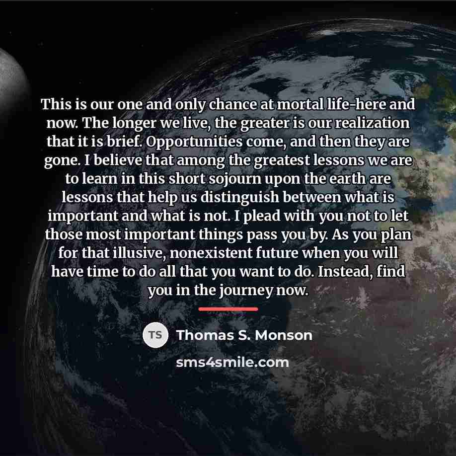 “This is our one and only chance at mortal life-here…” quote by Thomas S. Monson