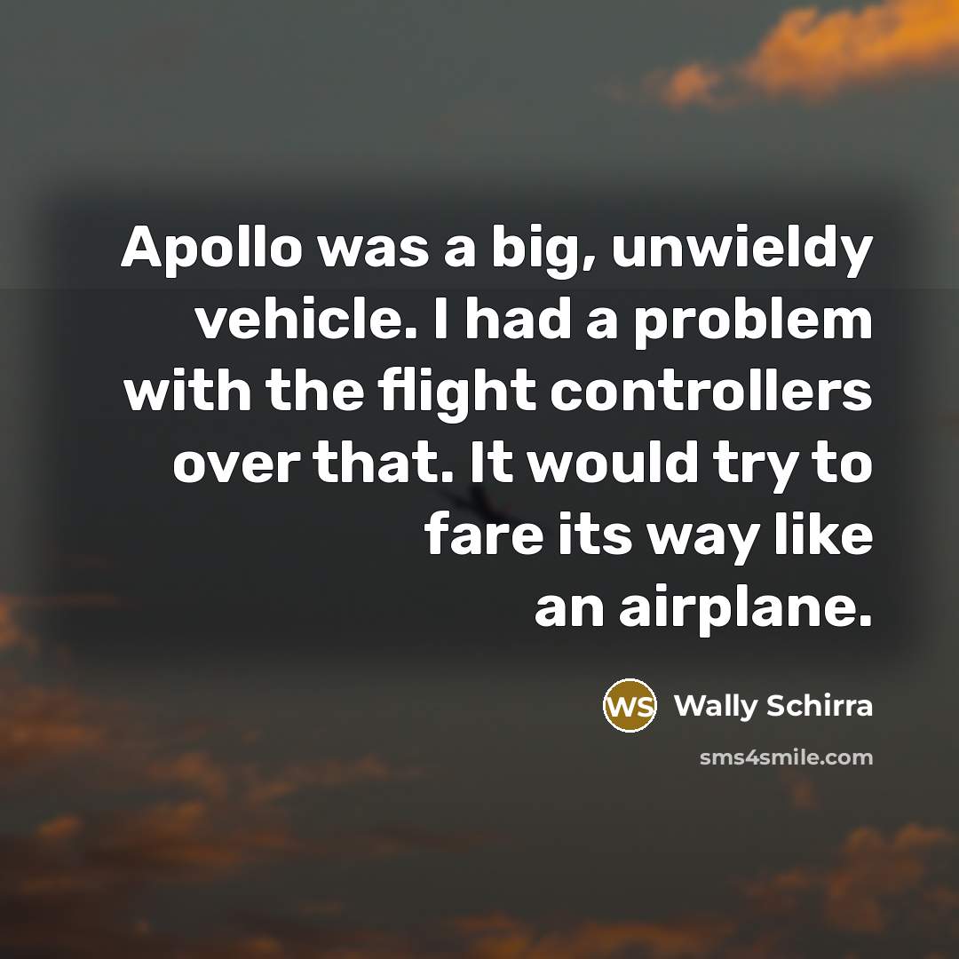 “Apollo was a big, unwieldy vehicle. I had a problem…” quote by Wally Schirra
