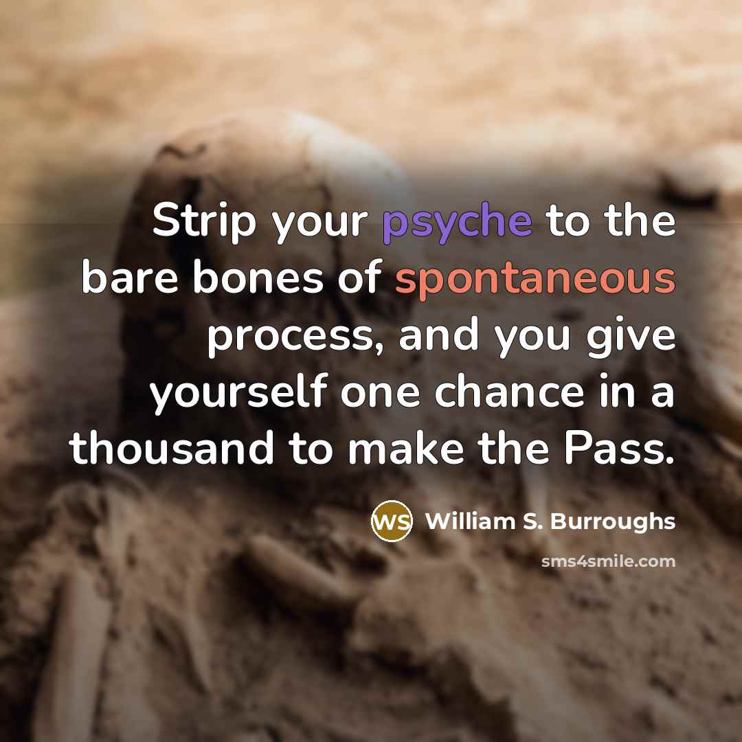 “Strip your psyche to the bare bones of spontaneous process,…” quote by William S. Burroughs