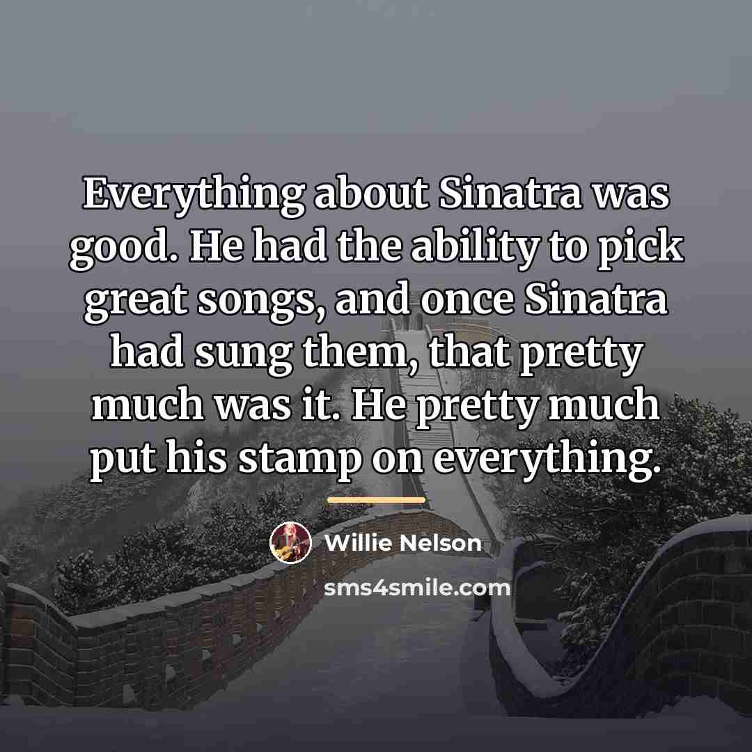 “Everything about Sinatra was good. He had the ability to…” quote by Willie Nelson