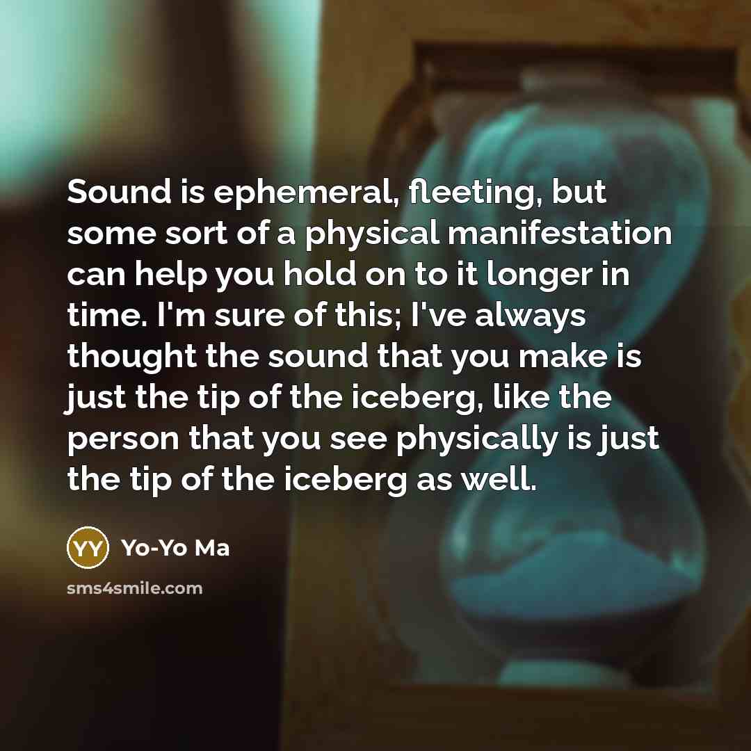 “Sound is ephemeral, fleeting, but some sort of a physical…” quote by Yo-Yo Ma