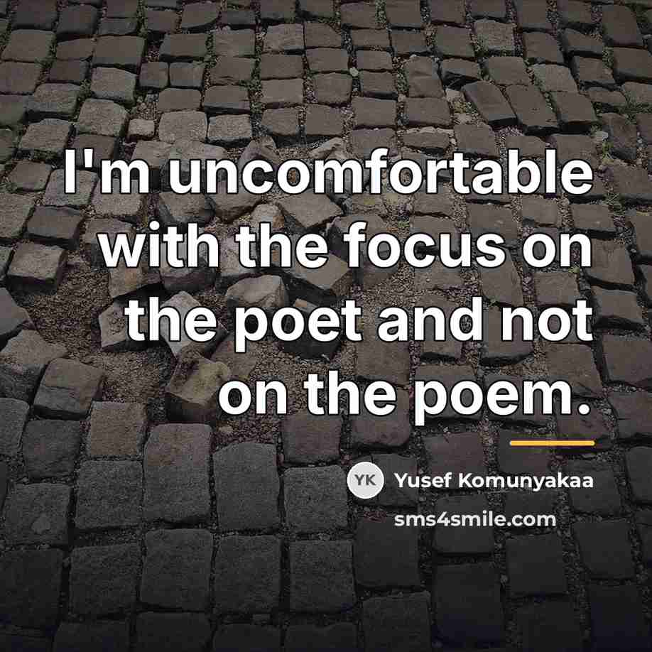 “I'm uncomfortable with the focus on the poet and not…” quote by Yusef Komunyakaa