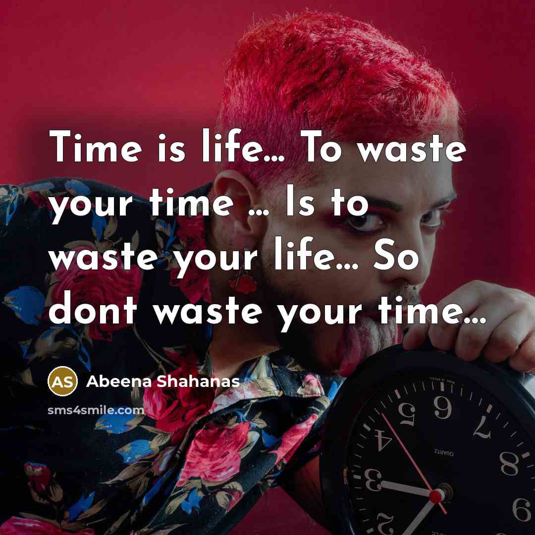 “Time is life... To waste your time ... Is to waste your life… So dont waste your time…” quote by Abeena Shahanas
