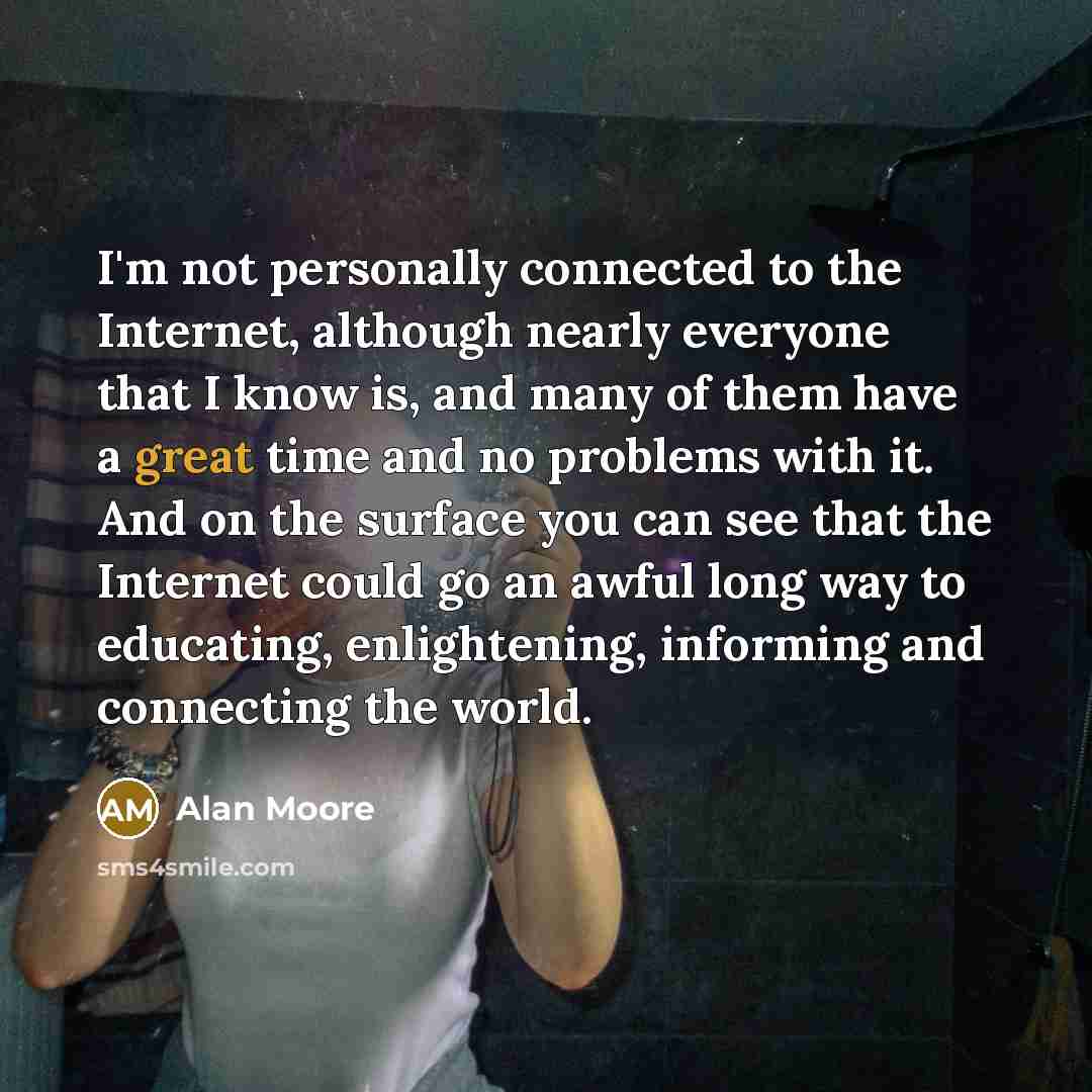 “I'm not personally connected to the Internet, although nearly everyone…” quote by Alan Moore