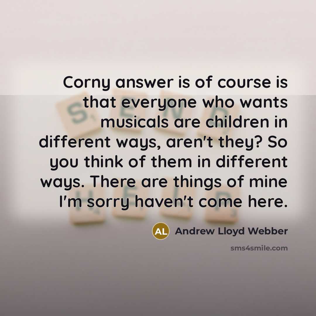 “Corny answer is of course is that everyone who wants…” quote by Andrew Lloyd Webber