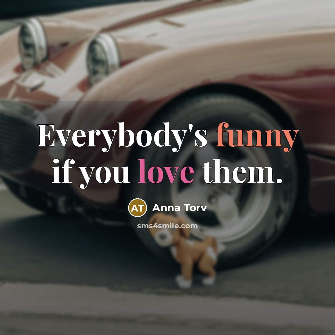 “Everybody's funny if you love them.” quote by Anna Torv