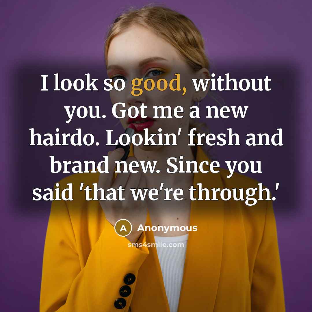 “I look so good, without you. Got me a new hairdo. Lookin' fresh and brand new. Since you said 'that we're through.'” quote by Anonymous