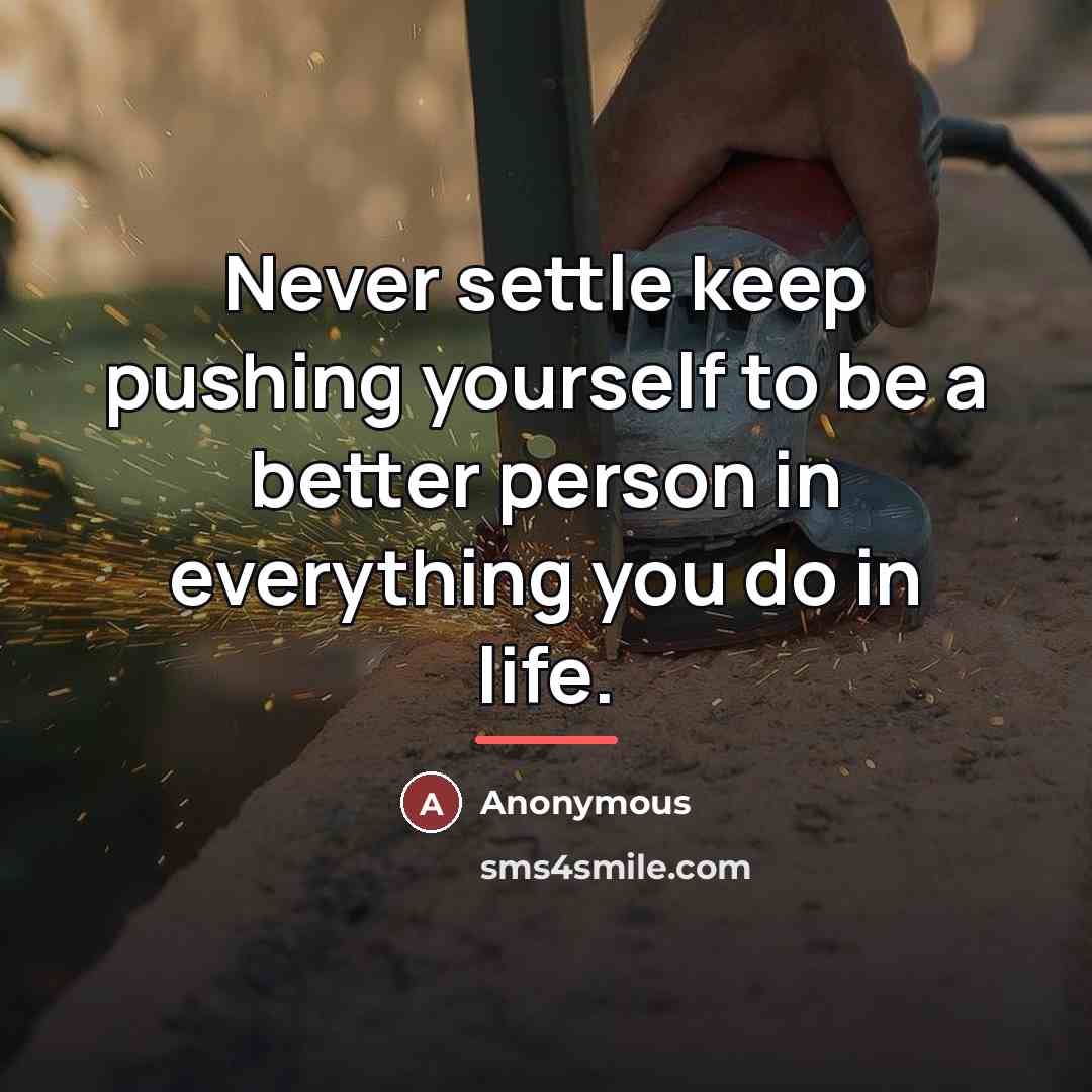 “Never settle keep pushing yourself to be a better person…” quote by Anonymous