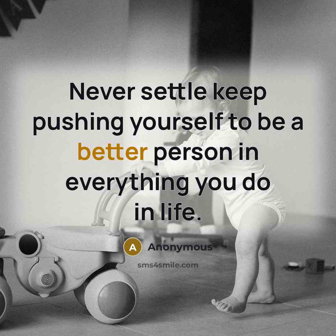 “Never settle keep pushing yourself to be a better person in everything you do in life.” quote by Anonymous