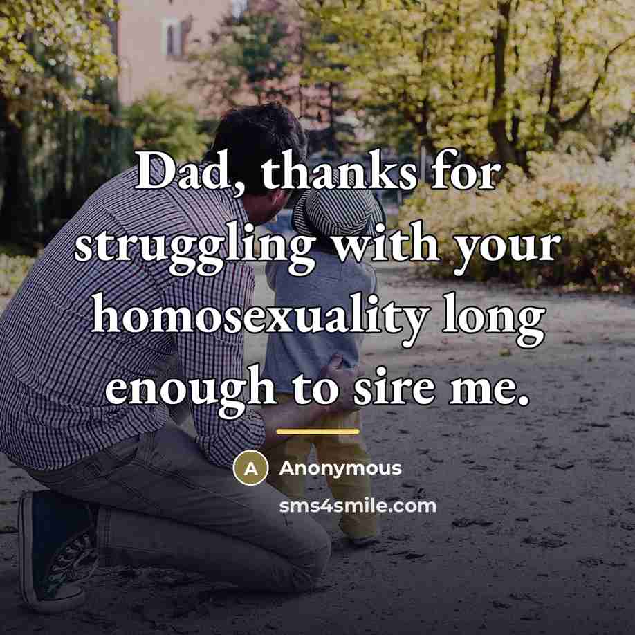 “Dad, thanks for struggling with your homosexuality long enough to…” quote by Anonymous