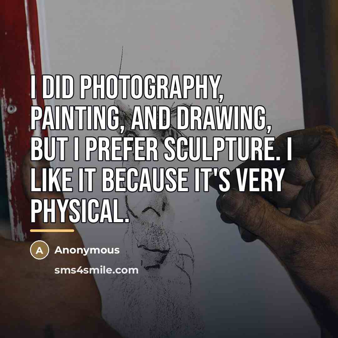 “I did photography, painting, and drawing, but I prefer sculpture.…” quote by Anonymous