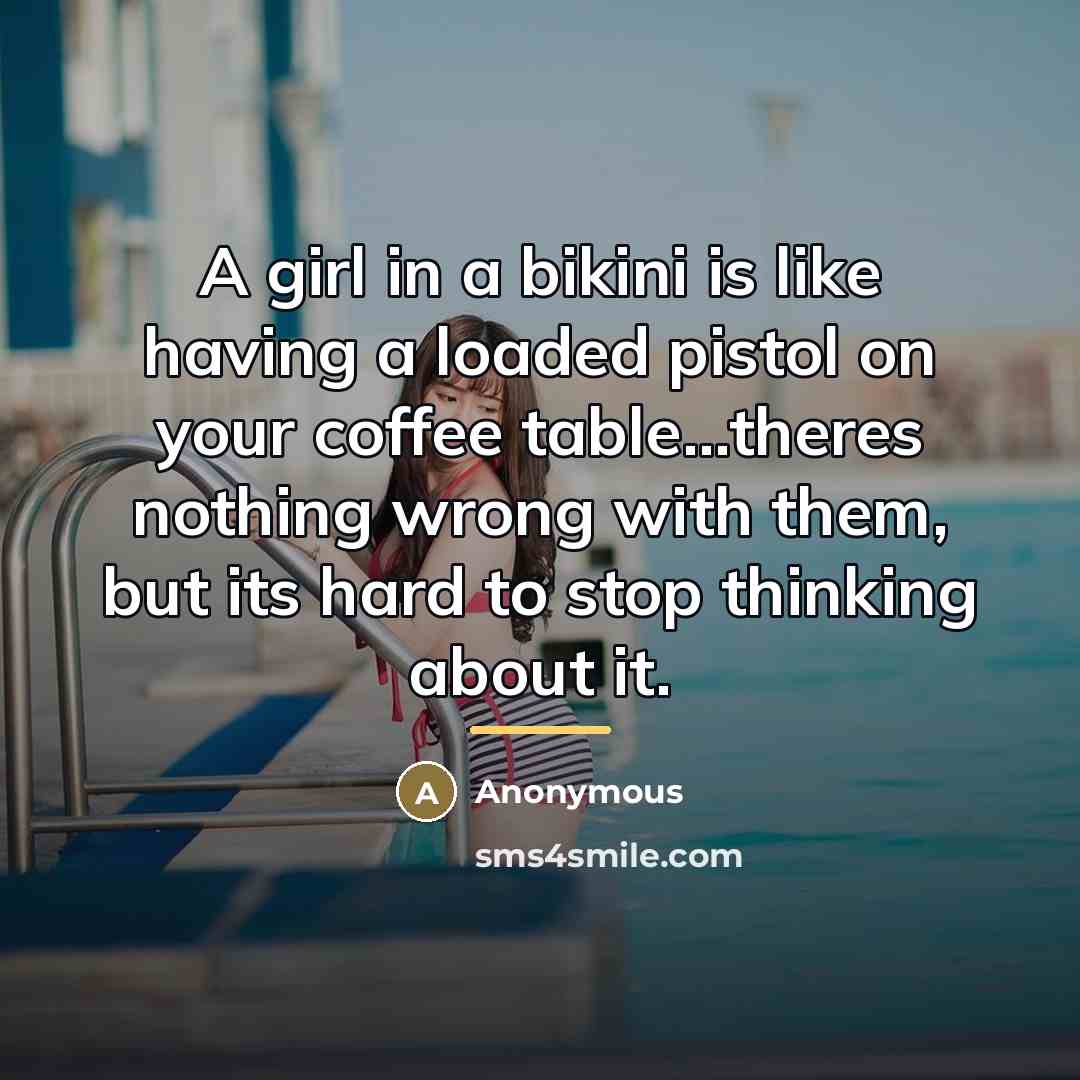 “A girl in a bikini is like having a loaded…” quote by Anonymous