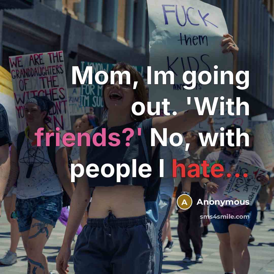 “Mom, Im going out. 'With friends?' No, with people I hate...” quote by Anonymous