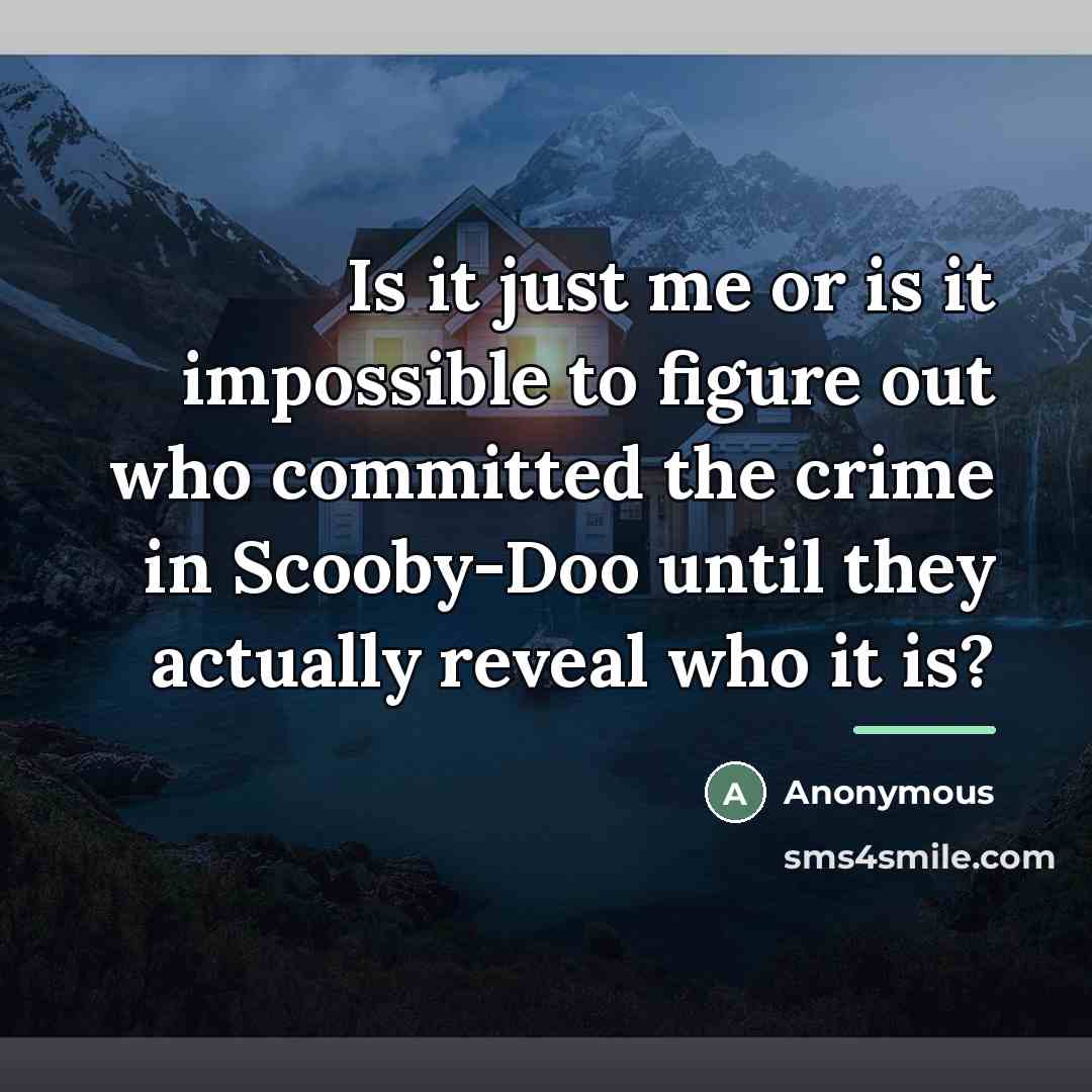 “Is it just me or is it impossible to figure out who committed the crime in Scooby-Doo until they actually reveal who it is?” quote by Anonymous