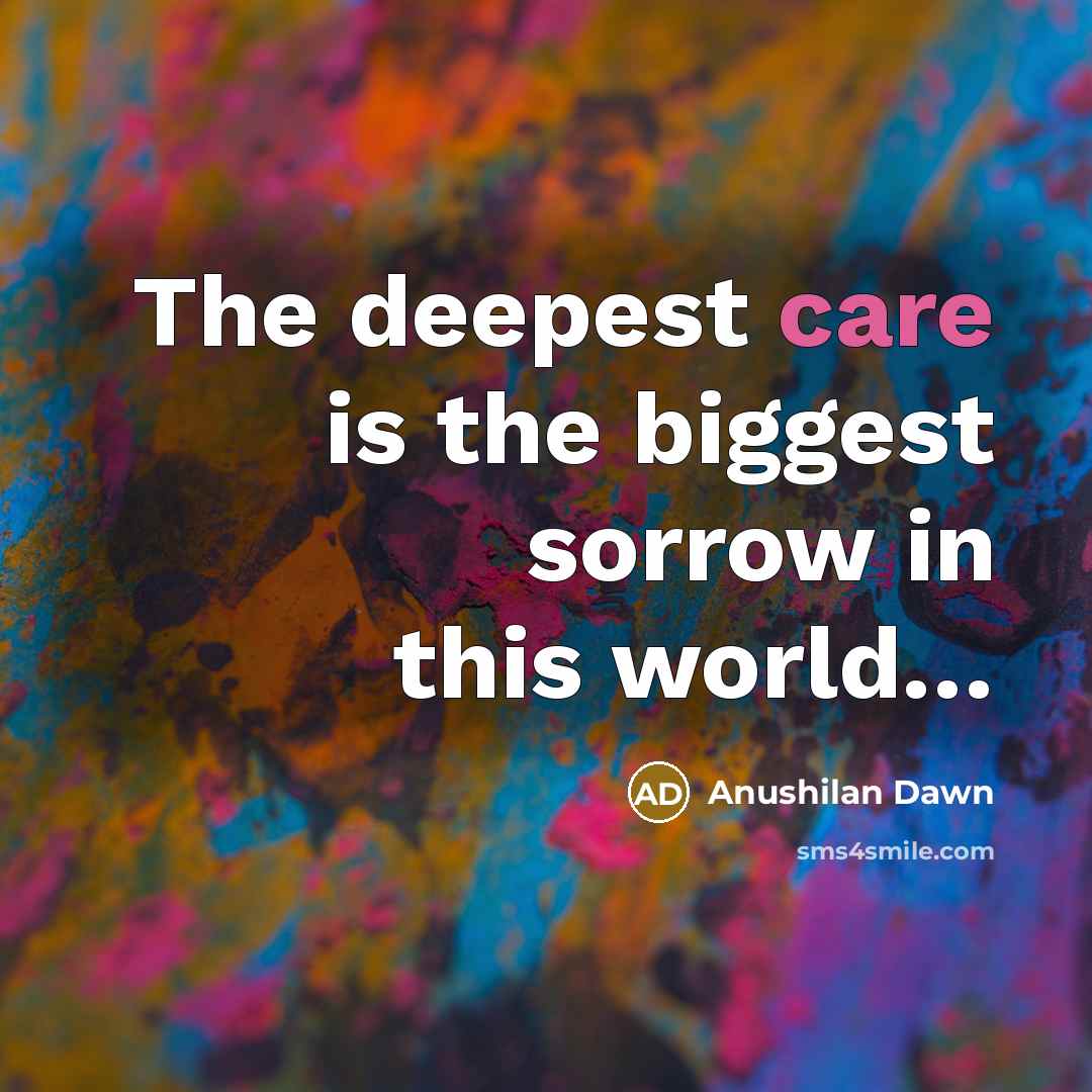 “The deepest care is the biggest sorrow in this world....…” quote by Anushilan Dawn