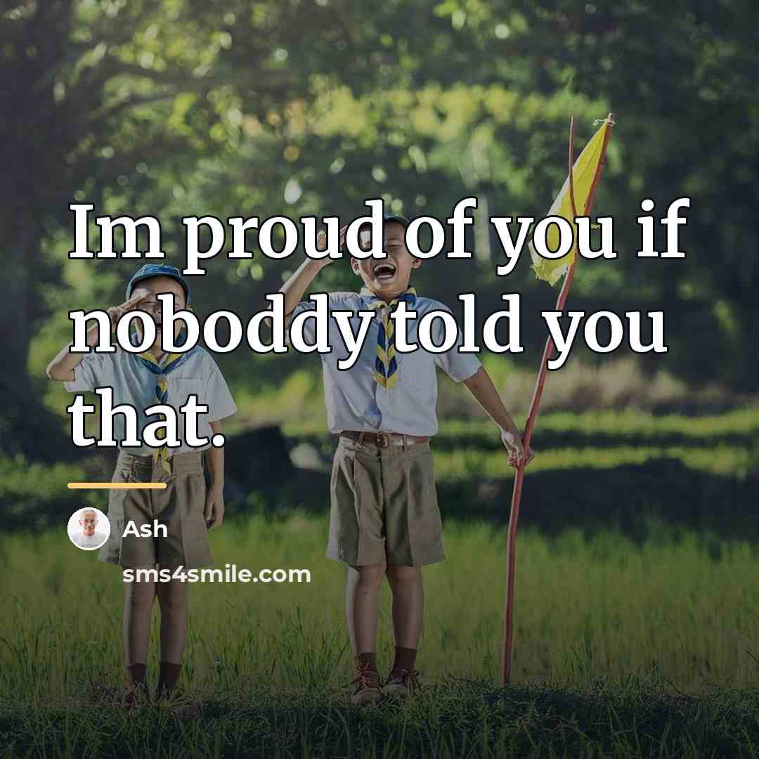 “Im proud of you if noboddy told you that.…” quote by Ash