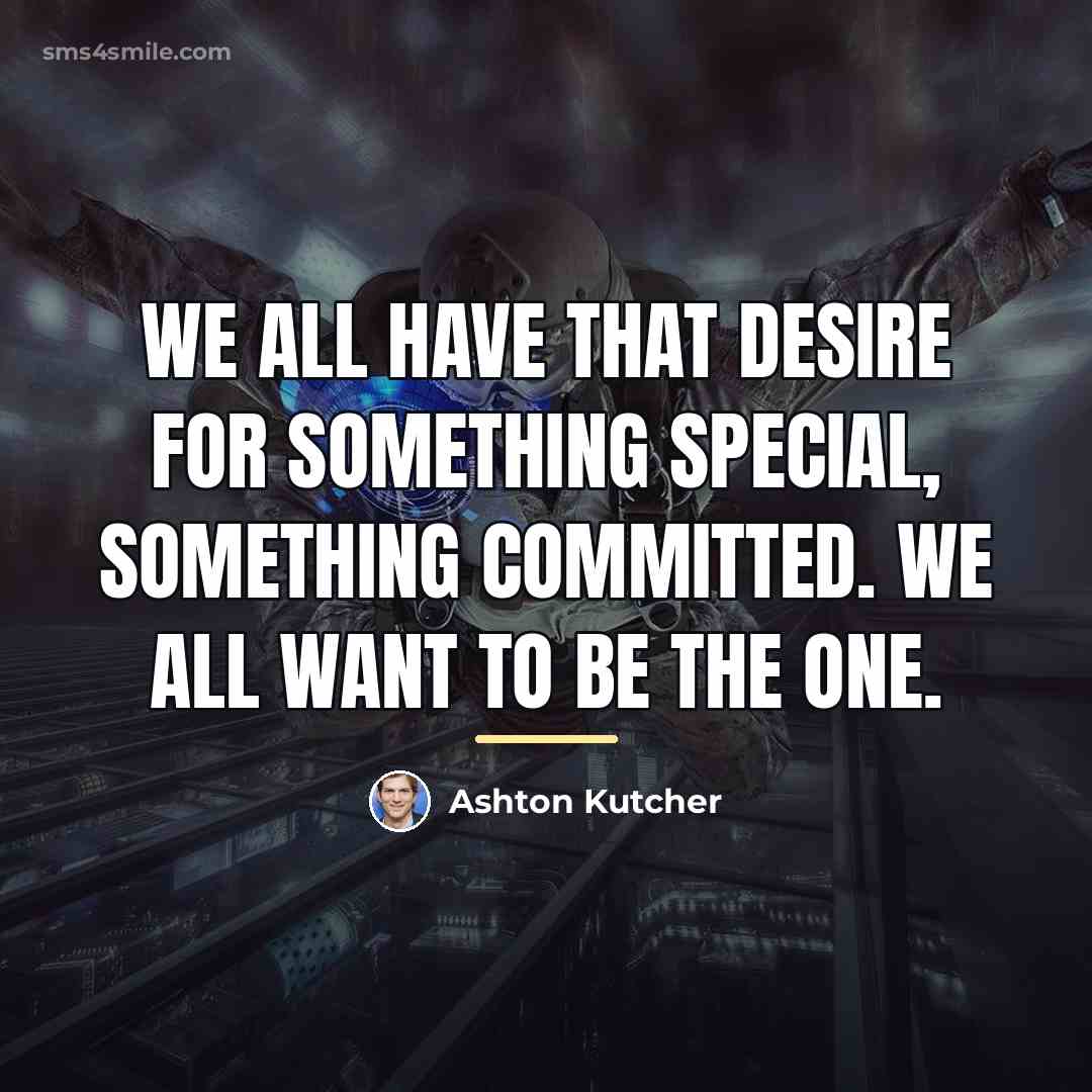 “We all have that desire for something special, something committed.…” quote by Ashton Kutcher