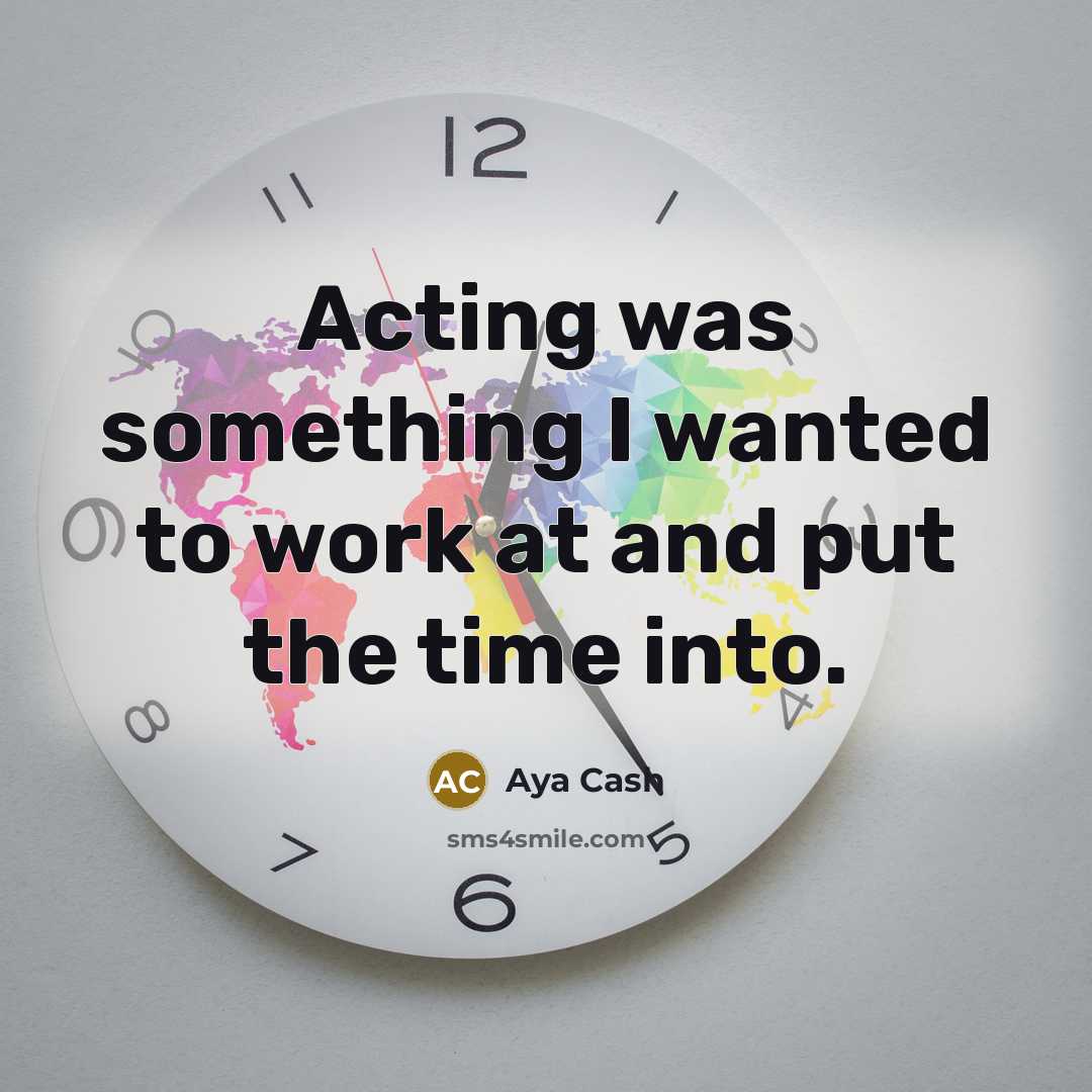 “Acting was something I wanted to work at and put…” quote by Aya Cash