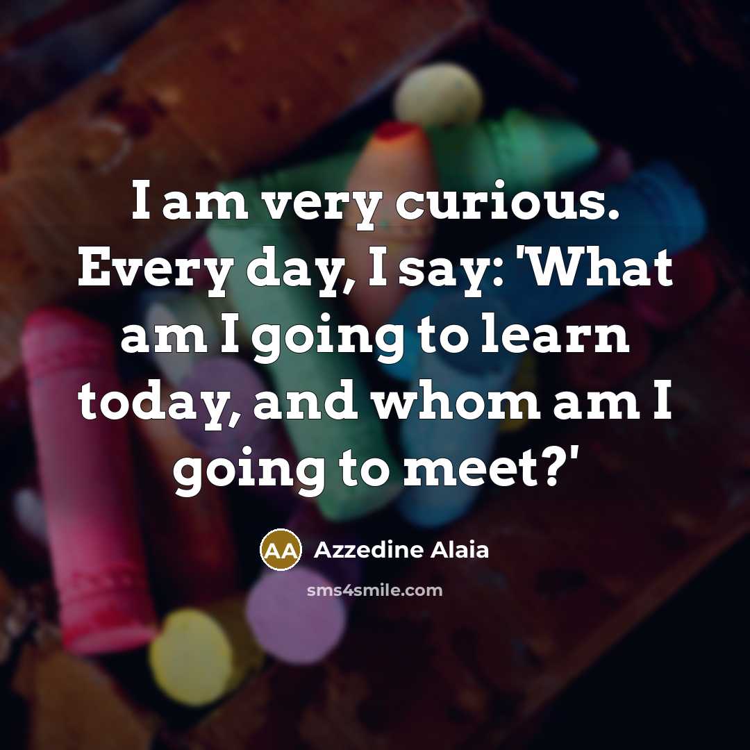 “I am very curious. Every day, I say: 'What am…” quote by Azzedine Alaia