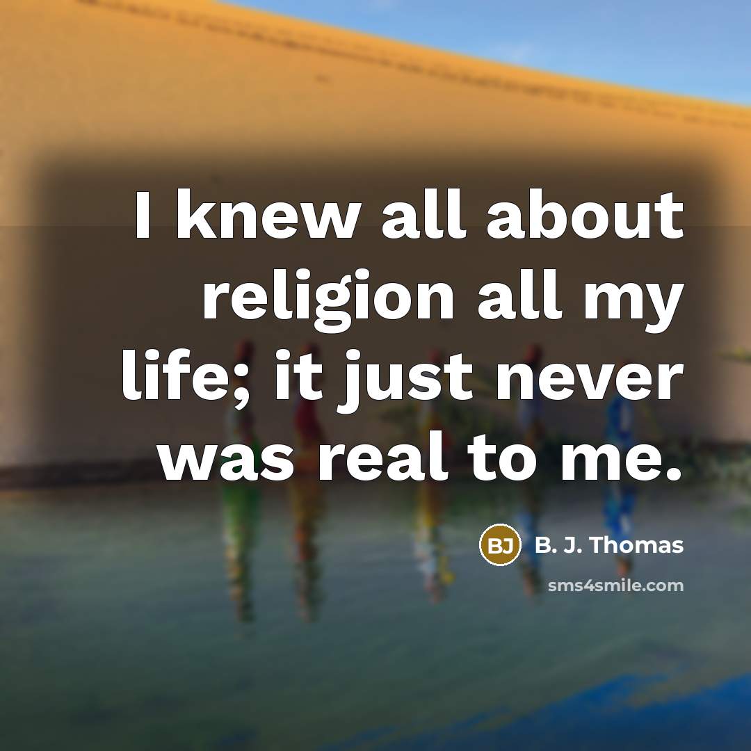 “I knew all about religion all my life; it just…” quote by B. J. Thomas