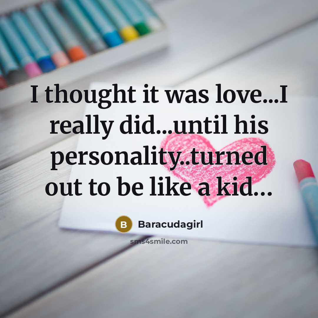 “I thought it was love...I really did...until his personality..turned out to be like a kid…” quote by Baracudagirl