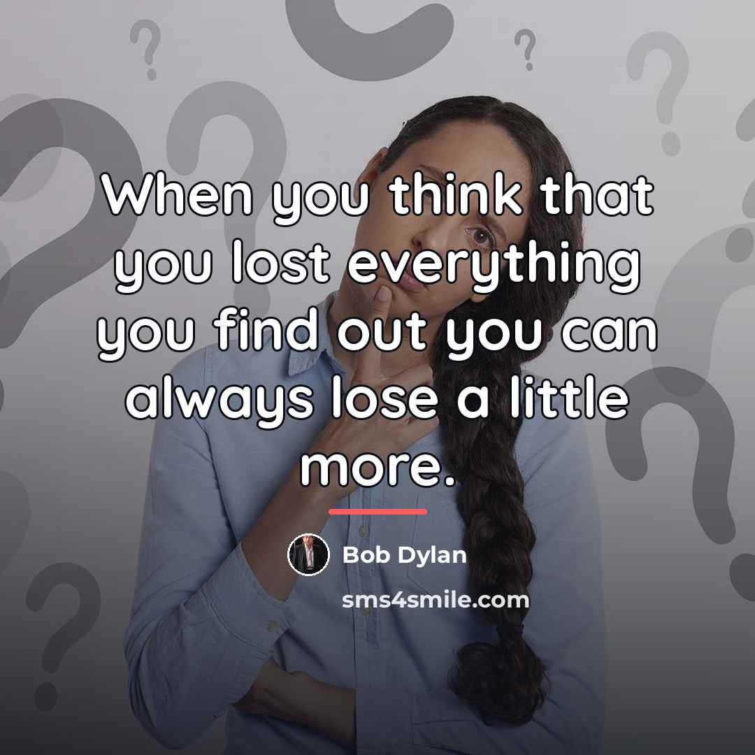 “When you think that you lost everything you find out…” quote by Bob Dylan