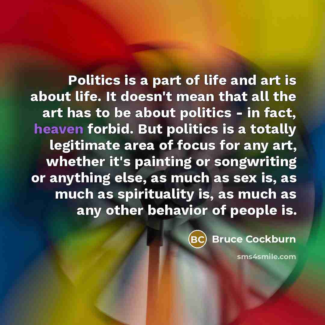“Politics is a part of life and art is about…” quote by Bruce Cockburn