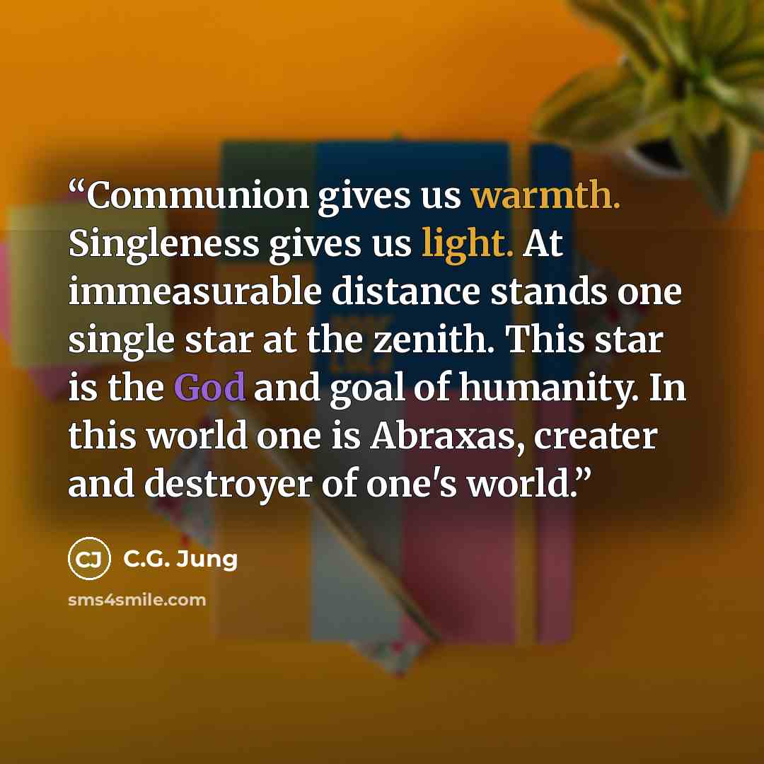 “Communion gives us warmth. Singleness gives us light. At immeasurable distance stands one single star at the zenith. This star is the God and goal of humanity. In this world one is Abraxas, creater and destroyer of one's world.” quote by C.G. Jung