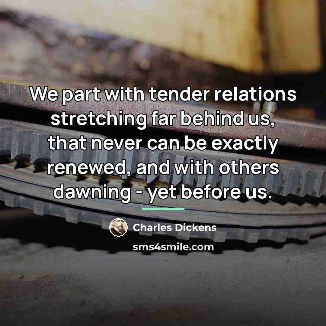 “We part with tender relations stretching far behind us, that…” quote by Charles Dickens