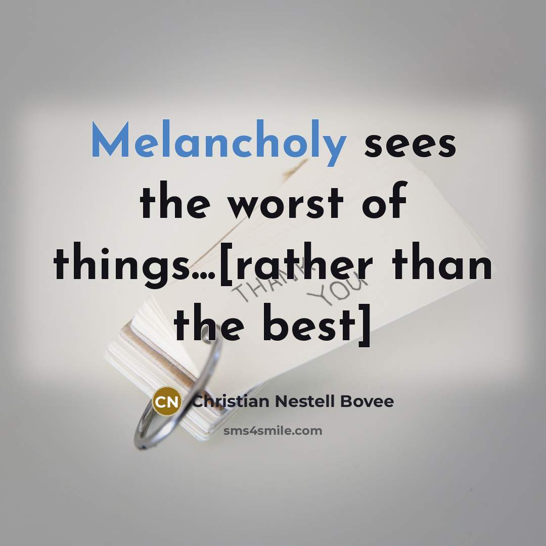 “Melancholy sees the worst of things...[rather than the best]…” quote by Christian Nestell Bovee