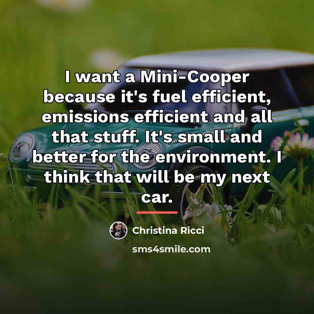 “I want a Mini-Cooper because it's fuel efficient, emissions efficient…” quote by Christina Ricci