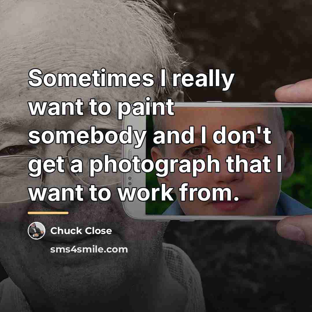 “Sometimes I really want to paint somebody and I don't…” quote by Chuck Close